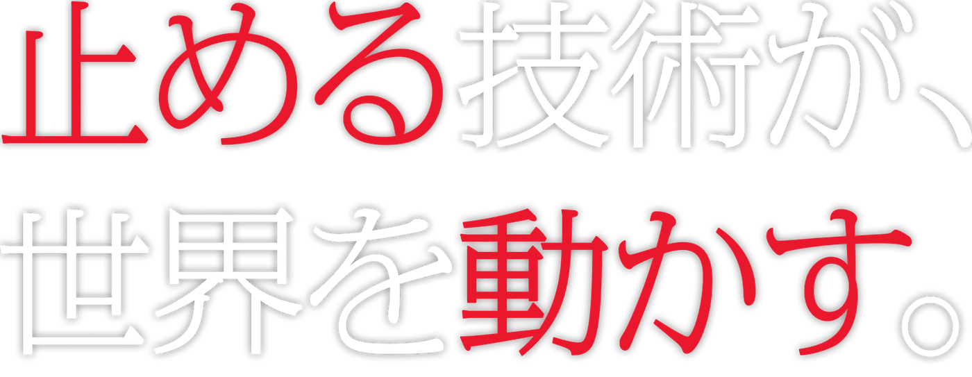 止める技術が、世界を動かす。